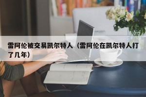 雷阿伦被交易凯尔特人（雷阿伦在凯尔特人打了几年）