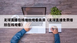 足球直播在线播放观看高清（足球直播免费播放在线观看）