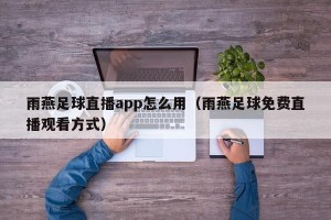 雨燕足球直播app怎么用（雨燕足球免费直播观看方式）