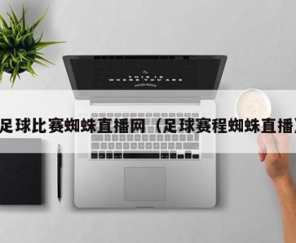 足球比赛蜘蛛直播网（足球赛程蜘蛛直播）