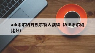 aik索尔纳对凯尔特人战绩（AIK索尔纳比分）