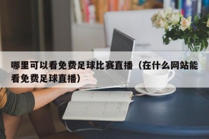 哪里可以看免费足球比赛直播（在什么网站能看免费足球直播）