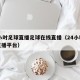 24小时足球直播足球在线直播（24小时足球直播平台）