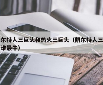 凯尔特人三巨头和热火三巨头（凯尔特人三巨头谁最牛）