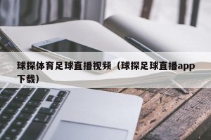 球探体育足球直播视频（球探足球直播app下载）