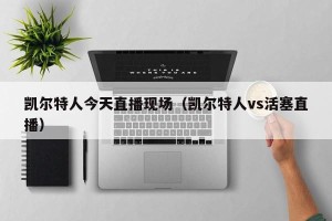 凯尔特人今天直播现场（凯尔特人vs活塞直播）