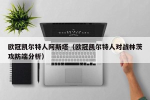 欧冠凯尔特人阿斯塔（欧冠凯尔特人对战林茨攻防端分析）