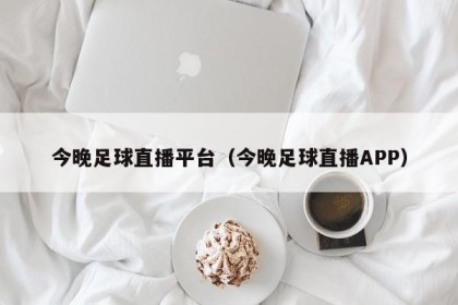 今晚足球直播平台（今晚足球直播APP）