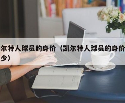 凯尔特人球员的身价（凯尔特人球员的身价是多少）