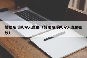 赫根足球队今天直播（赫根足球队今天直播回放）