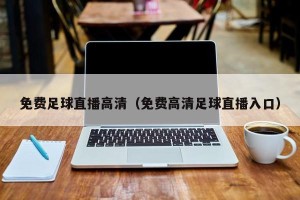 免费足球直播高清（免费高清足球直播入口）