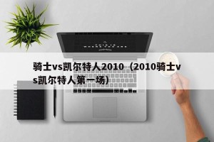 骑士vs凯尔特人2010（2010骑士vs凯尔特人第一场）