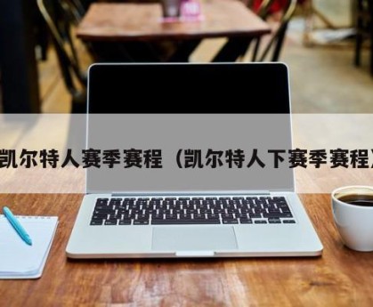 凯尔特人赛季赛程（凯尔特人下赛季赛程）