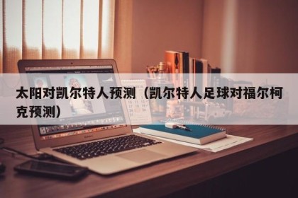 太阳对凯尔特人预测（凯尔特人足球对福尔柯克预测）