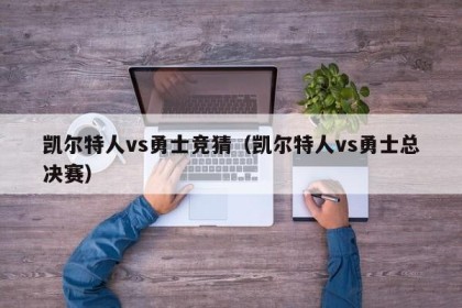 凯尔特人vs勇士竞猜（凯尔特人vs勇士总决赛）