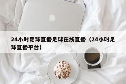 24小时足球直播足球在线直播（24小时足球直播平台）