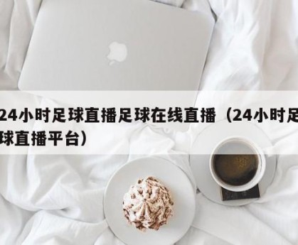24小时足球直播足球在线直播（24小时足球直播平台）