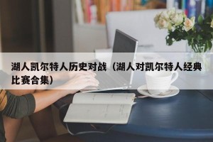 湖人凯尔特人历史对战（湖人对凯尔特人经典比赛合集）