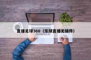 直播足球360（乐球直播无插件）