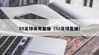 55足球体育直播（52足球直播）