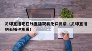 足球直播吧在线直播观看免费高清（足球直播吧无插件观看）