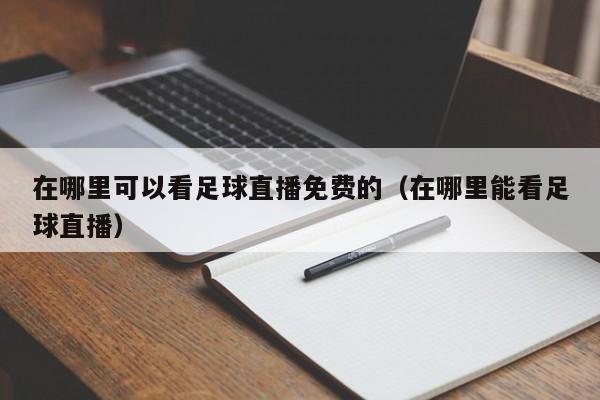 在哪里可以看足球直播免费的(在哪里能看足球直播)