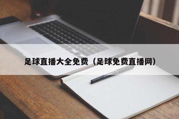 足球直播大全免费(足球免费直播网)