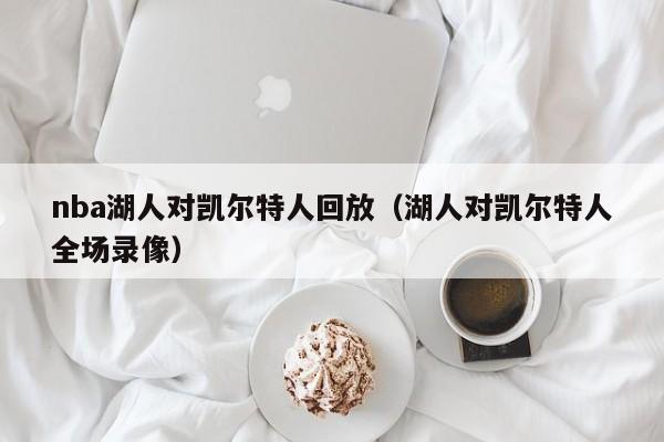 nba湖人对凯尔特人回放(湖人对凯尔特人全场录像)